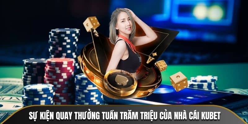 Chương trình quay thưởng tuần trăm triệu của nhà cái KUBET